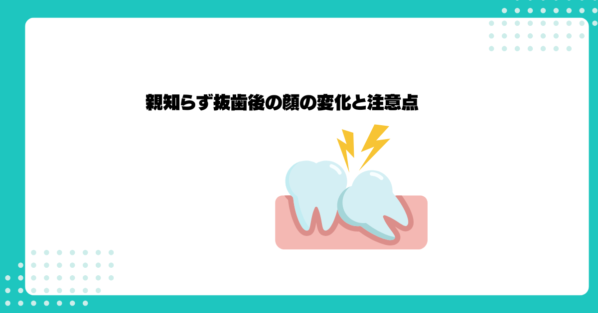 親知らず抜歯後の顔の変化と注意点を徹底解説