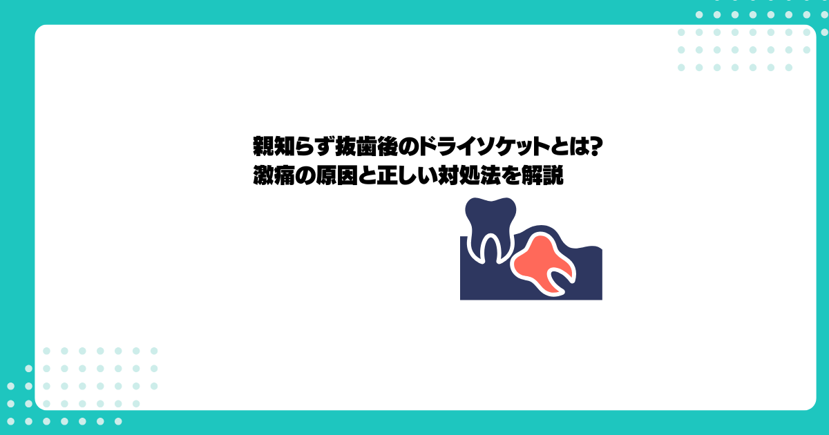 親知らず抜歯後のドライソケットとは？激痛の原因と正しい対処法を解説