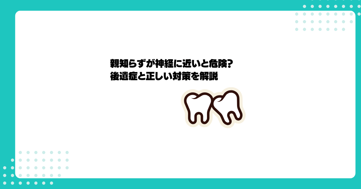 親知らずが神経に近いと危険？後遺症と正しい対策を解説